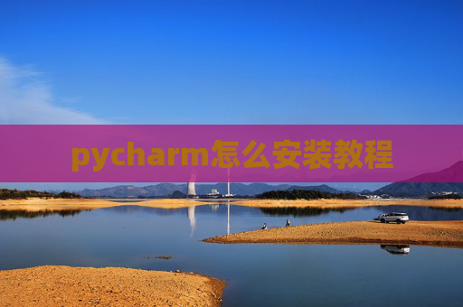 pycharm怎么安装教程 pycharm怎么安装教程